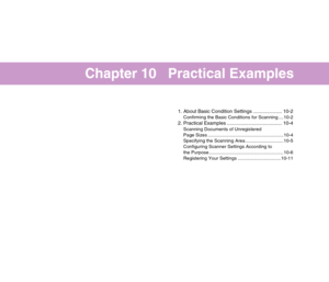 Page 146Chapter 10   Practical Examples
1. About Basic Condition Settings ..................... 10-2
Confirming the Basic Conditions for Scanning ....10-2
2. Practical Examples ........................................ 10-4
Scanning Documents of Unregistered 
Page Sizes ..........................................................10-4
Specifying the Scanning Area .............................10-5
Configuring Scanner Settings According to 
the Purpose .........................................................10-6...