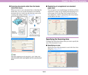 Page 15010-5
Chapter 10   Practical Examples
■Scanning documents wider than the feeder 
inlet (Folio Scan)
When you want to scan a document that is wider than the 
feeder inlet, you can scan the document if you fold the 
document into two, load it into the feed tray, and set the 
scanning side setting to [Folio]. (See p. 4-7.)
Hint
Folio Scan supports up to A1-size (23.4 × 33.1 (594 × 841 
mm)) documents when used together with the Long Document 
Mode.
■Registering of unregistered non-standard 
page sizes
You...