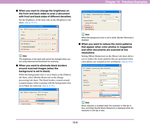 Page 15310-8
Chapter 10   Practical Examples
■When you want to change the brightness on 
the front and back sides to scan a document 
with front and back sides of different densities.
Set the brightness of the back side on the [Brightness] tab 
sheet. (See p. 8-13.)
Hint
The brightness of the back side cannot be changed when you 
are using advanced enhancement for scanning. 
■When you want to eliminate black borders 
around scanned images (when the 
background is set to black)
When the background color is set to...