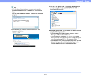 Page 302-10
Chapter 2   Setup
Hint
 With Windows Vista, installation proceeds automatically 
regardless of the displayed “Check here for status” balloon 
help. 
You can click “Check here for status” to display the installation 
progress.
 With Windows XP and Vista, a message appears when 
installation is finished.

 Windows Vista The DR-X10C device driver is installed in Device Manager 
under [Imaging Devices] as [CANON DR-X10C USB] or 
[CANON DR-X10C SCSI].
 From the Control Panel, you can display the Device...