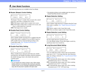 Page 64
4-11
Chapter 4   Other Functions
4.User Mode Functions
The following functions are available in the User Mode.
■Buzzer (Beeper) Control Setting
The beeper (“buzzer”) sounds  when you press the control 
panel keys and when a  scanning error occurs.
ON2:  The beeper sounds when a scanner error occurs.
ON1:  The beeper sounds when a scanner error occurs, and 
when a control panel key is pressed.
OFF:  The beeper never sounds.
■Double-Feed Control Setting
Select whether double-feed dete ction is enabled...