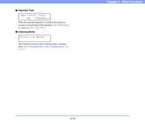 Page 674-14
Chapter 4   Other Functions
■Imprinter Test
When the optional imprinter is installed, this function 
executes a test printing of the imprinter. (See “Performing 
an Imprinter Test” on p. 5-20.)
■Cleaning Mode
This function executes roller cleaning using a cleaning 
sheet. (See “Cleaning Rollers with a Cleaning Sheet” on 
p. 5-4.) 