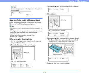 Page 715-4
Chapter 5   Maintenance
Hint
An error message appears on the display panel if the upper unit 
is open (raised).
Cleaning Rollers with a Cleaning Sheet
Rollers in the transport path are cleaned using the Cleaning 
Mode of the User Mode, using a cleaning sheet.
Hint
 Each cleaning sheet is used several times to clean one side of the 
rollers.
 Cleaning sheets can be purchased as consumables. For details, 
contact your local authorized Canon dealer or service 
representative.
Product Name: Cleaning...