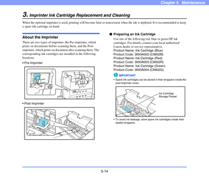 Page 815-14
Chapter 5   Maintenance
3.Imprinter Ink Cartridge Replacement and Cleaning
When the optional imprinter is used, printing will become faint or nonexistent when the ink is depleted. It is recommended to keep 
a spare ink cartridge on hand.
About the Imprinter
There are two types of imprinter: the Pre-imprinter, which 
prints on documents before scanning them, and the Post-
imprinter, which prints on document after scanning them. The 
corresponding ink cartridges are installed in the following...