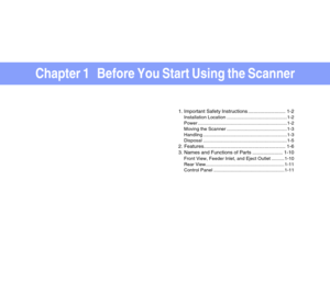 Page 10Chapter 1   Before You Start Using the Scanner
1. Important Safety Instructions ........................... 1-2
Installation Location ..............................................1-2
Power ....................................................................1-2
Moving the Scanner ..............................................1-3
Handling ................................................................1-3
Disposal ................................................................1-5
2....