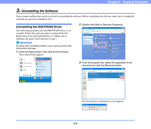 Page 966-9
Chapter 6   Practical Examples
3.Uninstalling the Software
Some scanner malfunctions can be resolved by reinstalling the software. Before reinstalling the software, make sure to completely 
uninstall any previous installation first.
Uninstalling the ISIS/TWAIN Driver
The following procedure uses the ISIS/TWAIN driver as an 
example. Follow the same procedure to uninstall the Job 
Registration Tool and CapturePerfect 3.0. Make sure to 
substitute the name of the software in step 3.
IMPORTANT
As always...