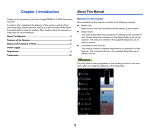 Page 43
Chapter 1 Introduction
Thank you for purchasing the Canon imageFORMULA P-208II Document 
Scanner.
In order to fully understand the features of this scanner and use them 
more effectively, please read this manual and the manuals shown below 
thoroughly before using the product. After reading, store the manual in a 
safe place for future reference.
About This Manual................................................................................ 3
Features of the Scanner...