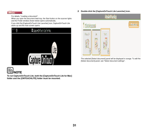 Page 3231
For details, Loading a document.
When you open the document feed tray, the Start button on the scanner lights 
and the Finder window shown below opens automatically.
If you click the [CaptureOnTouch Lite Launcher] icon, CaptureOnTouch Lite 
starts up and the main screen opens.
To run CaptureOnTouch Lite, both the [CaptureOnTouch Lite for Mac] 
folder and the [ONTOUCHLITE] folder must be mounted.
2Double-click the [CaptureOnTouch Lite Launcher] icon.
The selected [Select document] panel will be...