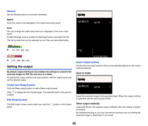 Page 4140
General
Set the following items as occasion demands.
Name
Enter the name to be displayed in the select document panel.
Icon
You can change the select document icon displayed in the scan mode 
panel.
Enable [Change icon] to enable the [Settings] button and select the file.
The file formats that can be selected as icon files are described below.
 .ico, .exe, .jpg, .png
 .icns, .app, .jpg, .png 
Setting the output
By default, CaptureOnTouch Lite enables the settings to converts the 
scanned images to...