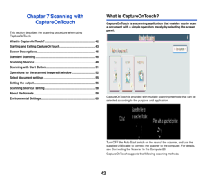 Page 4342
Chapter 7 Scanning with CaptureOnTouch
This section describes the  scanning procedure when using 
CaptureOnTouch.
What is CaptureOnTouch? ................................................................. 42
Starting and Exiting CaptureOnTouch.............................................. 43
Screen Descriptions ........................................................................... 45
Standard Scanning ............................................................................. 46
Scanning...