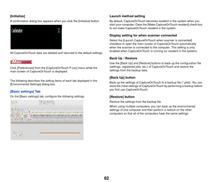 Page 6362
[Initialize]
A confirmation dialog box appears when you click the [Initialize] button.
All CaptureOnTouch data are deleted and returned to the default settings.
Click [Preferences] from the [CaptureOnTouch P-xxx] menu while the 
main screen of CaptureOnTouch is displayed.
The following describes the setting items of each tab displayed in the 
[Environmental Settings] dialog box.
[Basic settings] Tab
On the [Basic settings] tab, configure the following settings.
Launch method setting
By default,...