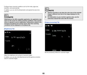 Page 6665
Configure basic scanning conditions such as the mode, page size, 
resolution, and scanning side.
In addition, you can click the [Area] button and specify the area to be 
scanned.
[Brightness] Tab
Adjust the brightness and contrast of scanned images.
In addition, you can also click [Gamma] and set the gamma correction 
value for scanned images.
[Image processing] Tab
Set the processing method for scanned images.
Depending on the ISIS compatible application, the application may 
have its own screen for...