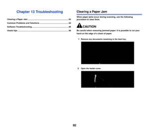 Page 9392
Chapter 13 Troubleshooting
Clearing a Paper Jam ......................................................................... 92
Common Problems and Solutions .................................................... 94
Software Troubleshooting.................................................................. 96
Useful tips ........................................................................................... 96
Clearing a Paper Jam
When paper jams occur during scanning, use the following 
procedure to...