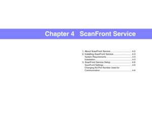 Page 52Chapter 4   ScanFront Service
1. About ScanFront Service ................................. 4-2
2. Installing ScanFront Service ............................ 4-3
System Requirements ...........................................4-3
Installation .............................................................4-3
3. ScanFront Service Setup ................................. 4-6
ScanFront Settings................................................4-6
Changing the Port Number Used for 
Communication...