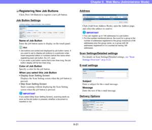 Page 1136-21
Chapter 6   Web Menu (Administrator Mode)
❏Registering New Job Buttons
Click [New Job Button] to register a new job button.
Job Button Settings 
Name of Job Button
Enter the job button name to display on the touch panel.
Hint
 Job buttons are sorted and displayed by job button name. If 
you want to set to display job buttons in a particular order, 
insert sequential letters or numbers before the name when 
registering each job button. Ex.) 01_xxxx
 If you enter a job button name that is two lines...