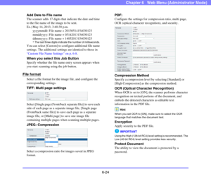 Page 1166-24
Chapter 6   Web Menu (Administrator Mode)
Add Date to File name
The scanner adds 17 digits that indicate the date and time 
to the file name of the image to be sent. 
Ex.) May 14, 2013, 3:40:30 p.m.
yyyymmdd: File name + 20130514154030123
mmddyyyy: File name + 05142013154030123
ddmmyyyy: File name + 14052013154030123
*The last three digits indicate the number of milliseconds. 
You can select [Custom] to configure additional file name 
settings. The additional settings are identical to those in...