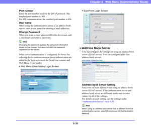 Page 1286-36
Chapter 6   Web Menu (Administrator Mode)
Port number
Enter the port number used for the LDAP protocol. The 
standard port number is 389.
For SSL communication, the standard port number is 636.
User name
When using the authentication server as an address book 
server, enter a user name for referring e-mail addresses. 
Change Password
When you want to enter a password for the above user, add 
a checkmark and enter a password. 
Hint
Changing the password updates the password information 
saved on the...