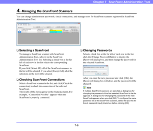 Page 1417-6
Chapter 7   ScanFront Administration Tool
4.Managing the ScanFront Scanners
You can change administrator passwords, check connections, and manage users for ScanFront scanners registered in ScanFront 
Administration Tool.
❏Selecting a ScanFront
To manage a ScanFront scanner with ScanFront 
Administration Tool, select it in the ScanFront 
Administration Tool list. Selecting a check box at the far 
left of each row in the list selects the corresponding 
ScanFront.
If you click [Select All], all of the...