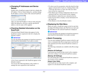 Page 1427-7
Chapter 7   ScanFront Administration Tool
❏Changing IP Addresses and Device 
Names
Double-click a ScanFront scanner in the list to display the 
[IP Address / Device Name] dialog box, and then change 
the IP address or device name of the selected ScanFront.
After you enter the IP address or device name and click 
[OK], the dialog box will close, and the specified IP 
address or device name will be applied.
❏Checking Detailed Information on the 
ScanFront 
Click the [Check Details] button that appears...