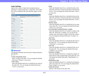 Page 1508-7
Chapter 8   Web Menu (User Mode)
Index Settings
Specify the content of index files (metadata) that are 
attached to scanned image files. Components of the index 
file will be included in the order that they appear on this 
screen.
IMPORTANT
The following characters cannot be used in strings contained in 
the index file: 
&   < >
 Index string/Field name
Enter a string for the index. You can change the default 
field name (“String”) as necessary.

Select the [Enable] check box to include the user name...