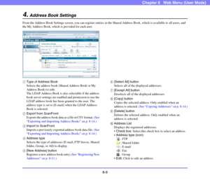 Page 1528-9
Chapter 8   Web Menu (User Mode)
4.Address Book Settings
From the Address Book Settings screen, you can register entries in the Shared Address Book, which is available to all users, and 
the My Address Book, which is provided for each user.
aType of Address Book
Selects the address book (Shared Address Book or My 
Address Book) to edit.
The LDAP Address Book is also selectable if the address 
book server settings are enabled and permission to use the 
LDAP address book has been granted to the user....