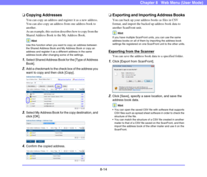 Page 1578-14
Chapter 8   Web Menu (User Mode)
❏Copying Addresses
You can copy an address and register it as a new address. 
You can also copy an address from one address book to 
another.
As an example, this section describes how to copy from the 
Shared Address Book to the My Address Book.
Hint
Use this function when you want to copy an address between 
the Shared Address Book and My Address Book or copy an 
address and register it as a different address in the same 
address book after changing some of the...