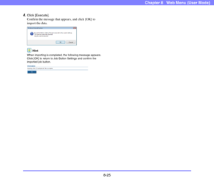 Page 1688-25
Chapter 8   Web Menu (User Mode)
4.Click [Execute].
Confirm the message that appears, and click [OK] to 
import the data.
Hint
When importing is completed, the following message appears. 
Click [OK] to return to Job Button Settings and confirm the 
imported job button. 