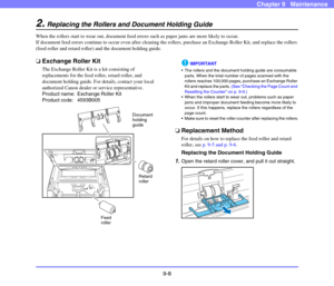 Page 1769-8
Chapter 9   Maintenance
2.Replacing the Rollers and Document Holding Guide
When the rollers start to wear out, document feed errors such as paper jams are more likely to occur.
If document feed errors continue to occur even after cleaning the rollers, purchase an Exchange Roller Kit, and replace the rollers 
(feed roller and retard roller) and the document holding guide. 
❏Exchange Roller Kit
The Exchange Roller Kit is a kit consisting of 
replacements for the feed roller, retard roller, and...
