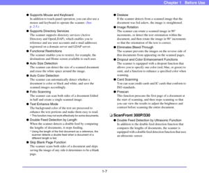 Page 221-7
Chapter 1   Before Use
●Supports Mouse and Keyboard
In addition to touch-panel operation, you can also use a 
mouse and keyboard to operate the scanner. (See 
p. 2-5.)
●Supports Directory Services
The scanner supports directory services (Active 
Directory and OpenLDAP), which enables you to 
reference and use user accounts and e-mail addresses 
registered on a domain server and LDAP server. 
●Functional Restrictions
The scanner enables you to restrict, for example, the 
destinations and Home screen...