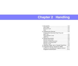 Page 28Chapter 2   Handling
1. Documents....................................................... 2-2
Plain Paper............................................................2-2
Business Card .......................................................2-2
Card ......................................................................2-3
2. Preparing the Scanner ..................................... 2-4
Preparing the Document Feed Tray and 
Eject Tray ..............................................................2-4
Feed...