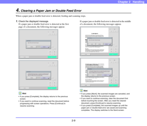 Page 362-9
Chapter 2   Handling
4.Clearing a Paper Jam or Double Feed Error
When a paper jam or double feed error is detected, feeding and scanning stops.
1.Check the displayed message.
If a paper jam or double feed error is detected at the first 
page of a document, the following messages appear.
Hint
 If you press [Complete], the display returns to the previous 
screen.
 If you want to continue scanning, reset the document before 
progressing with screen operations. Press [Continue] to 
resume scanning.
If a...