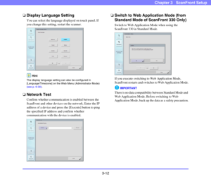 Page 51
3-12
Chapter 3   ScanFront Setup
❏ Display Language Setting
You can select the language displayed on touch panel. If 
you change this setting, restart the scanner.
Hint
The display language setting can also be configured in 
[Language/Timezone] on the Web Menu (Administrator Mode) 
(see p. 6-30) .
❏Network Test
Confirm whether communication is enabled between the 
ScanFront and other devices on the network. Enter the IP 
address of a device and press the [Execute] button to ping 
the specified IP...