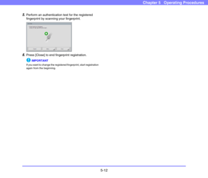 Page 695-12
Chapter 5   Operating Procedures
5.Perform an authentication test for the registered 
fingerprint by scanning your fingerprint. 
6.Press [Close] to end fingerprint registration. 
IMPORTANT
If you want to change the registered fingerprint, start registration 
again from the beginning.  