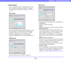Page 895-32
Chapter 5   Operating Procedures
❏File Formats
You can select from the three available file formats TIFF, 
JPEG, and PDF, and the modes available for scanning 
vary, depending on the file format setting. (See “Mode” on 
p. 5-28.)
TIFF format
Select [Single page (Front/back separate file)] to save each 
side of each page as a separate image file, [Single page 
(Front/back same file)] to save each page as a separate 
image file, or [Multi page] to save one image file 
containing multiple pages when...