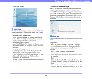 Page 1006-8
Chapter 6   Web Menu (Administrator Mode)
Job Button Screen
IMPORTANT
The setting for the startup screen after login also affects which 
screen appears after a scanned image is sent. (See “Delivery 
Options” on p. 6-21.)
 Default Address Book screen
Select “My Address Book” or “Shared Address Book” 
for the address book type when the address selection 
screen is displayed from the Home screen.
 Default Job Button screen
Select “My Job Button” or “Shared Job Button” for the 
job button type when the...