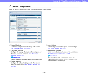 Page 1216-29
Chapter 6   Web Menu (Administrator Mode)
6.Device Configuration
From the Device Configuration screen, you can configure the scanner settings.
aNetwork Setting
Confirm or change the network settings of the scanner. 
(See “Network Setting” on p. 6-30.)
bLanguage/Timezone
Configure the language displayed on the touch panel and 
the region where it is being used. (See “Language/
Timezone” on p. 6-30.)
IMPORTANT
The time zone setting also effects the time stamp on sent e-mail.
cDevice Operation...