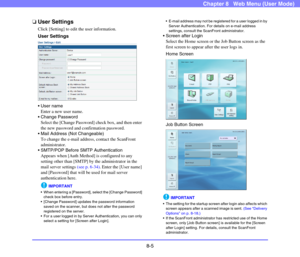 Page 1488-5
Chapter 8   Web Menu (User Mode)
❏User Settings
Click [Setting] to edit the user information.
User Settings

Enter a new user name.
 Change Password
Select the [Change Password] check box, and then enter 
the new password and confirmation password.
 Mail Address (Not Changeable)
To change the e-mail address, contact the ScanFront 
administrator.
 SMTP/POP Before SMTP Authentication
Appears when [Auth Method] is configured to any 
setting other than [SMTP] by the administrator in the 
mail server...
