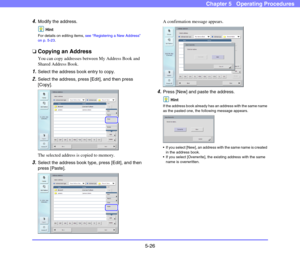 Page 835-26
Chapter 5   Operating Procedures
4.Modify the address. 
Hint
For details on editing items, see “Registering a New Address” 
on p. 5-23.
❏Copying an Address
You can copy addresses between My Address Book and 
Shared Address Book. 
1.Select the address book entry to copy.
2.Select the address, press [Edit], and then press 
[Copy]. 
The selected address is copied to memory. 
3.Select the address book type, press [Edit], and then 
press [Paste]. A confirmation message appears. 
4.Press [New] and paste...