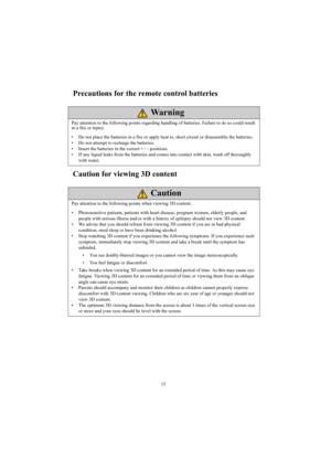 Page 1515
Precautions for the remote control batteries
Caution for viewing 3D content
Pay attention to the following points regarding handling of batteries. Failure to do so could result 
in a fire or injury.
• Do not place the batteries in a fire or apply heat to, short circuit or disassemble the batteries.
• Do not attempt to recharge the batteries.
• Insert the batteries in the correct + / - positions.
• If any liquid leaks from the batteries and comes into contact with skin, wash off thoroughly 
with...