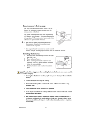 Page 22Introduction 22
Remote control effective range
The Infra-Red (IR) remote control sensor is on the 
front of the projector, so make sure you point the 
remote control at the front.
The remote control must be held at an angle within 
± 15 degrees vertically and ± 30 degrees horizontally 
to the projectors IR remote control sensor, and within 
a distance of approximately 8 meters.
•  You may not be able to perform operations if 
there are any obstacles between the remote 
control and the projector.
•  You...