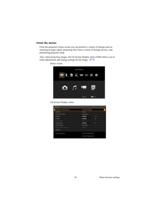Page 4545 Menu function settings
About the menus
From the projectors home screen you can perform a variety of settings such as 
selecting an input signal, projecting files from a variety of storage devices, and 
performing projector setup.
Also, when projecting images, the On-Screen Display menu (OSD) allows you to 
make adjustments and change settings for the image.  (P75) 
Home screen
On-Screen Display menu 