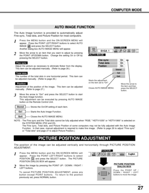 Page 2727
COMPUTER MODE
The Auto Image function is provided to automatically adjust
Fine sync, Total dots, and Picture Position for most computers.
Press the MENU button and the ON-SCREEN MENU will
appear.  Press the POINT LEFT/RIGHT buttons to select AUTO
IMAGE  and press the SELECT button.  
Another dialog box AUTO IMAGE MENU will appear. 
Move the arrow to an item that you want to adjust by pressing
the POINT UP/DOWN button.  Change the setting On or Off by
pressing the SELECT button.  
1
2
AUTO IMAGE...