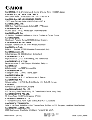 Page 401AA6P1P2798--  (MK6PA)
©CANON INC.  2001
YT1-1324-000PRINTED IN JAPAN
CANON INC.30-2, Shimomaruko 3-chome, Ohta-ku, Tokyo 146-8501, Japan
CANON U.S.A., INC. NEW YORK OFFICE
One Canon Plaza, Lake Success, NY 11042-1198, U.S.A.
CANON U.S.A., INC. LOS ANGELES OFFICE
15955 Alton Parkway, irvine, CA 92718-3616, U.S.A.
CANON CANADA, INC.
6390 Dixie Road Mississauga, Ontario L5T 1P7 Canada
CANON EUROPA N.V.
P.O.Box 2262, 1180 EG Amstelveen, The Netherlands
CANON FRANCE S.A.
17, Quai du Président Paul Doumer,...