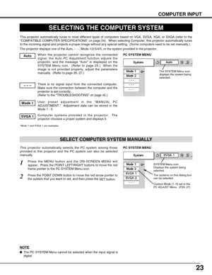 Page 2323
COMPUTER INPUT
SELECTING THE COMPUTER SYSTEM
This projector automatically tunes to most different types of computers based on VGA, SVGA, XGA, or SXGA (refer to the
“COMPATIBLE COMPUTER SPECIFICATIONS” on page 24).  When selecting Computer, this projector automatically tunes
to the incoming signal and projects a proper image without any special setting.  (Some computers need to be set manually.)
The projector displays one of the Auto, - - -, Mode 1/2/3/4/5, or the system provided in the projector.
When...