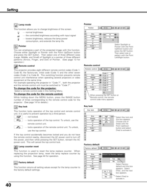 Page 4040
Setting
This function is used to reset the lamp replace counter.  When
replacing the projection lamp, reset the lamp replace counter by
using this function.  See page 44 for operation.Lamp counter reset Remote control
This projector provides eight different remote control codes (Code 1-
Code 8); the factory-set, initial code (Code 1) and the other seven
codes (Code 2 to Code 8).  This switching function prevents remote
control unit interference when operating several projectors or video
equipment at...