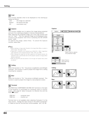 Page 4444
Setting
Terminal
The RGB IN-2/ COMPONENT IN/ RGB OUT terminal on the back
of the projector is switchable for computer input or monitor
output.  (See page 9)  Select Computer 2 or Monitor Out with the
Point 78button. 
RGB IN-2  . . . . . . .computer input
RGB Out  . . . . . . . .monitor out
Terminal item is not available when selecting Computer 2 to the
input source.  Change the input source to the others (Computer1
or Video) so that the Terminal item will be available.  (p27, 35, 36)   
Ceiling 
Rear...