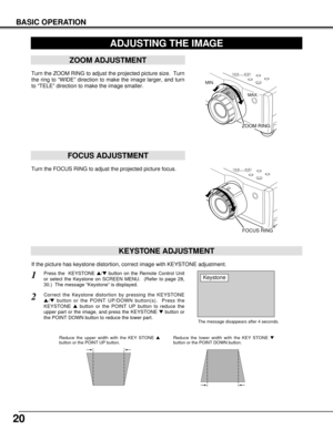 Page 2020
BASIC OPERATION
ADJUSTING THE IMAGE
KEYSTONE ADJUSTMENT
1Press the  KEYSTONE /button on the Remote Control Unit
or select the Keystone on SCREEN MENU.  (Refer to page 28,
30.)  The message “Keystone” is displayed.
2Correct the Keystone distortion by pressing the KEYSTONE
/button or the POINT UP/DOWN button(s).  Press the
KEYSTONE button or the POINT UP button to reduce the
upper part or the image, and press the KEYSTONE button or
the POINT DOWN button to reduce the lower part.  
The message...