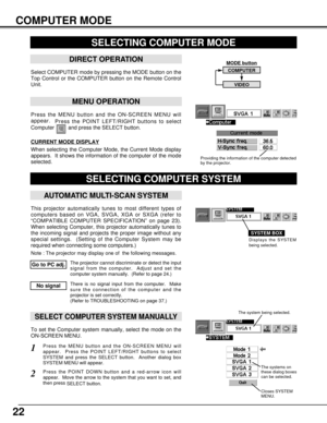 Page 2222
MODE button
Press the MENU button and the ON-SCREEN MENU will
appear.  
Press the POINT LEFT/RIGHT buttons to select
Computer  and press the SELECT button.  
COMPUTER MODE
SELECTING COMPUTER MODE
MENU OPERATION
When selecting the Computer Mode, the Current Mode display
appears.  It shows the information of the computer of the mode
selected.  
CURRENT MODE DISPLAY
COMPUTER
VIDEO
Providing the information of the computer detected
by the projector.
SELECTING COMPUTER SYSTEM
AUTOMATIC MULTI-SCAN SYSTEM...