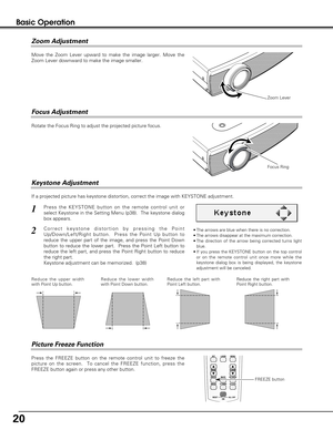 Page 2020
If a projected picture has keystone distortion, correct the image with KEYSTONE adjustment.
Basic Operation
•The arrows are blue when there is no correction.
•The arrows disappear at the maximum correction.
•The direction of the arrow being corrected turns light
blue.
•If you press the KEYSTONE button on the top control
or on the remote control unit once more while the
keystone dialog box is being displayed, the keystone
adjustment will be canceled.
Keystone Adjustment
Zoom Adjustment
Focus...