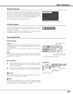 Page 2121
Basic Operation
No Show Function
Press the NO SHOW button on the remote control unit to black out
the image.  To restore to normal, press the NO SHOW button again or
press any other button.  When a projected image is captured and set
as “User” in the Logo item in the Setting menu (p38), the screen
changes as follows each time you press the NO SHOW button.
The message disappears after 4 seconds.
Press the P-TIMER button on the remote control unit.  The timer
display “00 : 00” appears on the screen and...